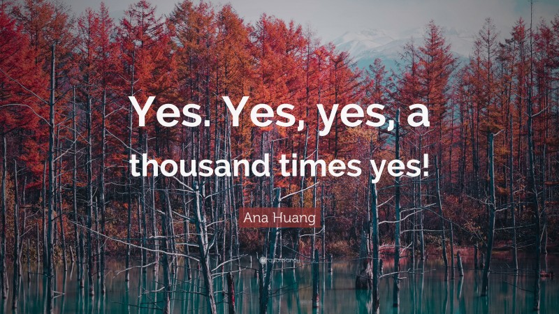 Ana Huang Quote: “Yes. Yes, yes, a thousand times yes!”