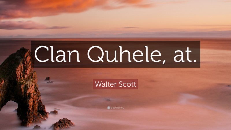 Walter Scott Quote: “Clan Quhele, at.”