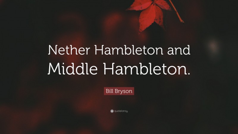 Bill Bryson Quote: “Nether Hambleton and Middle Hambleton.”