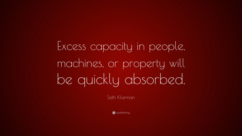 Seth Klarman Quote: “Excess capacity in people, machines, or property will be quickly absorbed.”