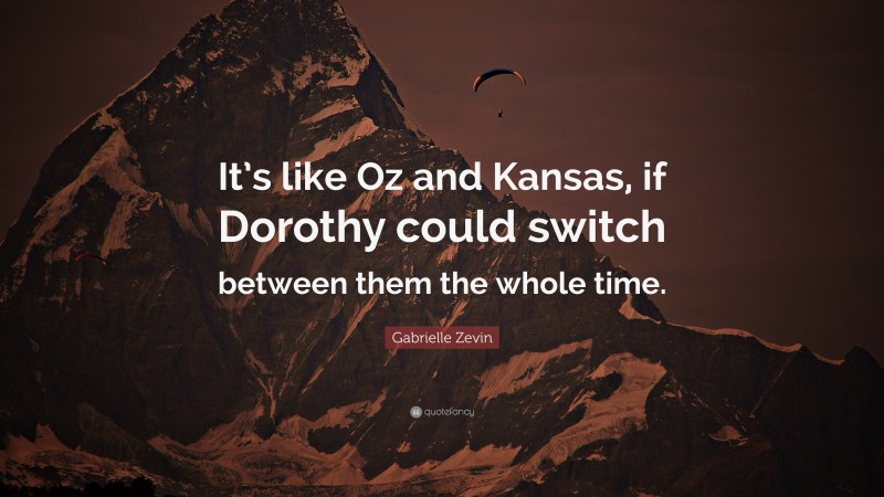 Gabrielle Zevin Quote: “It’s like Oz and Kansas, if Dorothy could switch between them the whole time.”