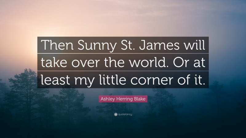 Ashley Herring Blake Quote: “Then Sunny St. James will take over the world. Or at least my little corner of it.”