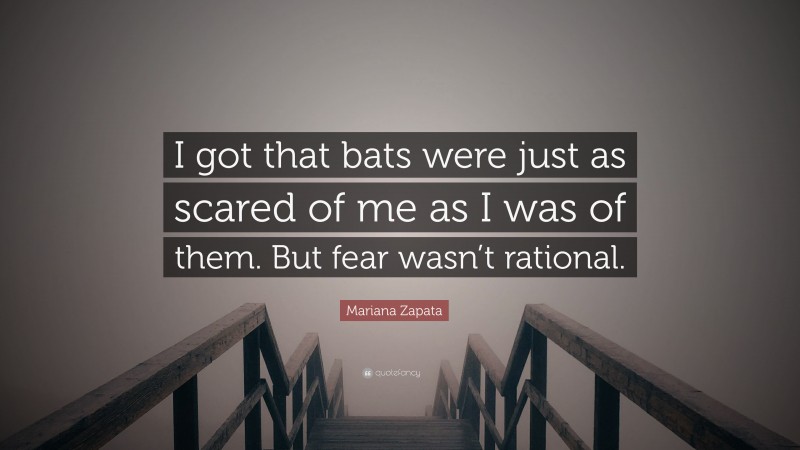 Mariana Zapata Quote: “I got that bats were just as scared of me as I was of them. But fear wasn’t rational.”