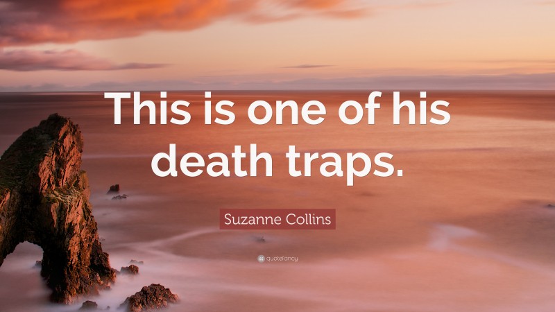 Suzanne Collins Quote: “This is one of his death traps.”