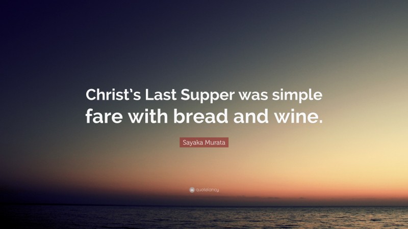 Sayaka Murata Quote: “Christ’s Last Supper was simple fare with bread and wine.”
