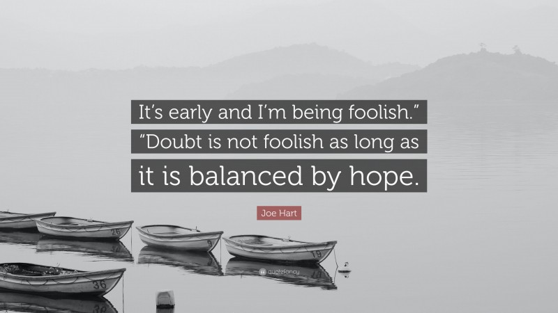 Joe Hart Quote: “It’s early and I’m being foolish.” “Doubt is not foolish as long as it is balanced by hope.”