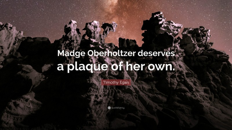 Timothy Egan Quote: “Madge Oberholtzer deserves a plaque of her own.”