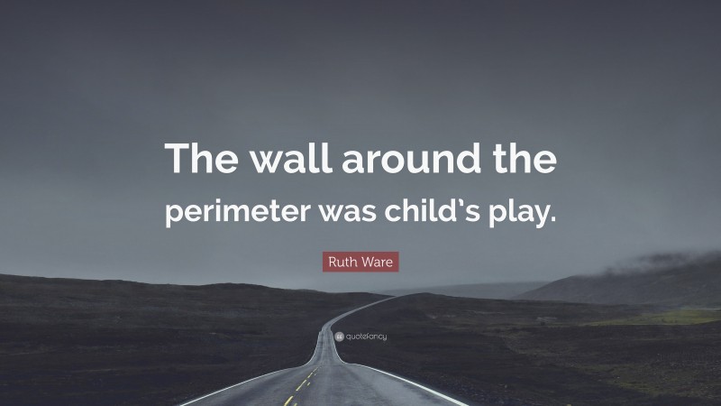 Ruth Ware Quote: “The wall around the perimeter was child’s play.”