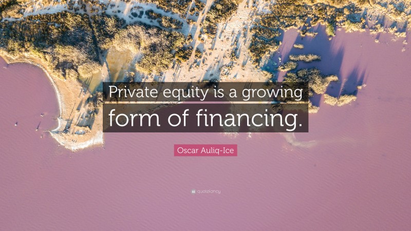 Oscar Auliq-Ice Quote: “Private equity is a growing form of financing.”