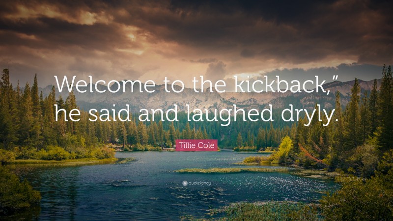 Tillie Cole Quote: “Welcome to the kickback,” he said and laughed dryly.”