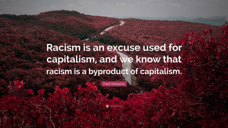 Fred Hampton Quote: “Racism is an excuse used for capitalism, and we know that racism is a byproduct of capitalism.”