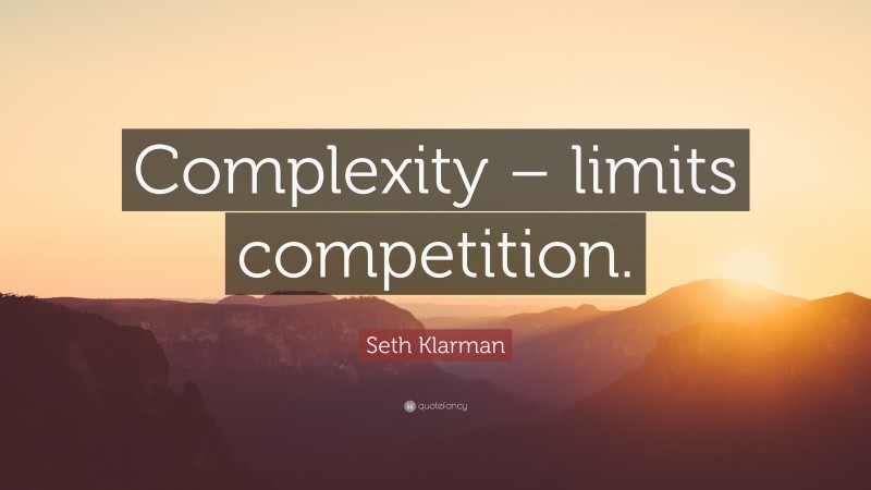 Seth Klarman Quote: “Complexity – limits competition.”