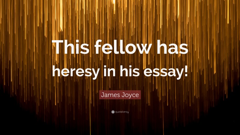 James Joyce Quote: “This fellow has heresy in his essay!”