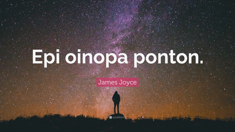 James Joyce Quote: “Epi oinopa ponton.”