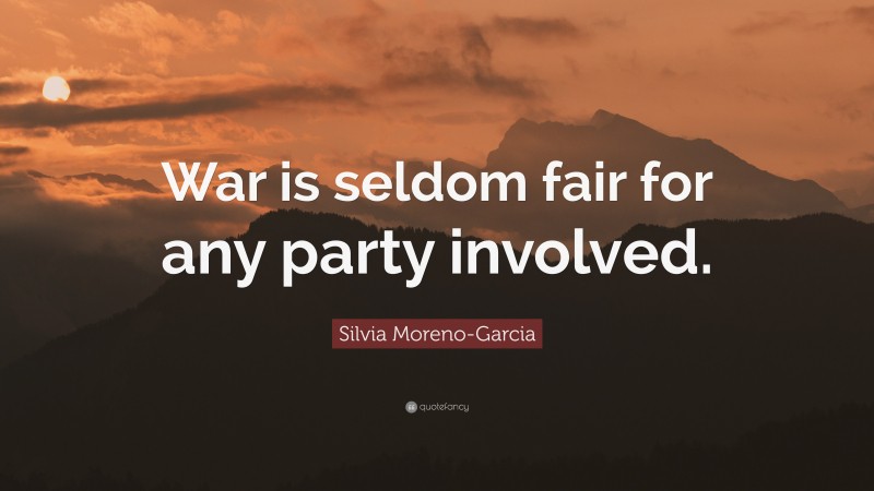 Silvia Moreno-Garcia Quote: “War is seldom fair for any party involved.”