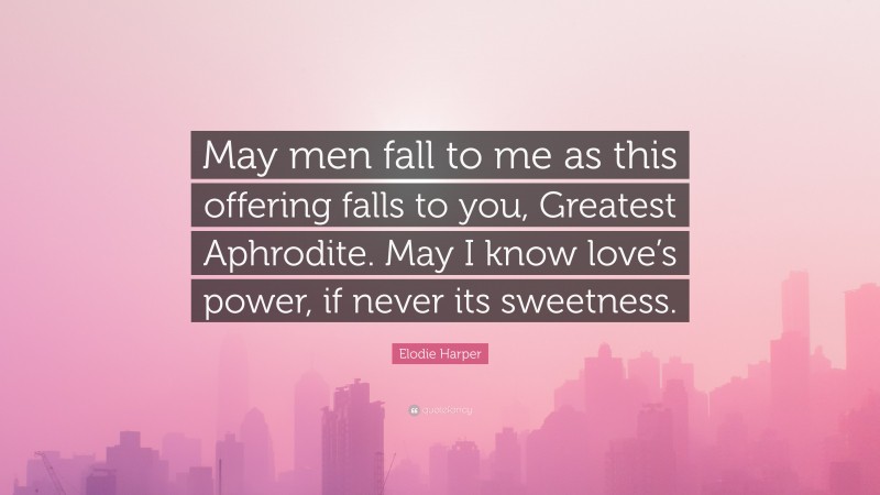 Elodie Harper Quote: “May men fall to me as this offering falls to you, Greatest Aphrodite. May I know love’s power, if never its sweetness.”