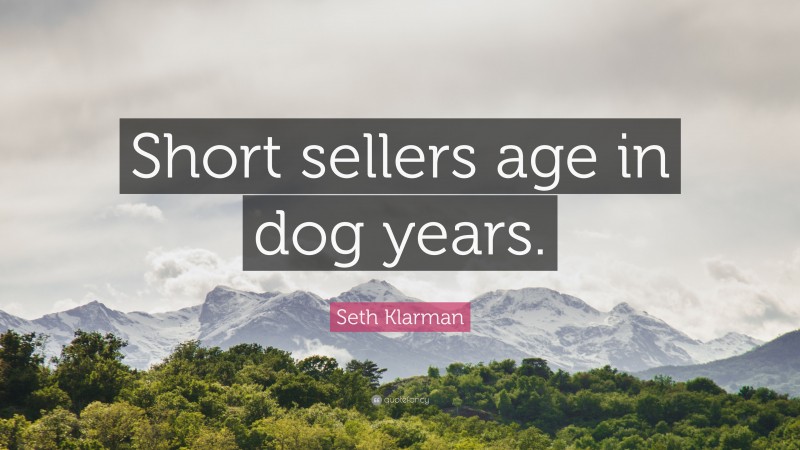 Seth Klarman Quote: “Short sellers age in dog years.”