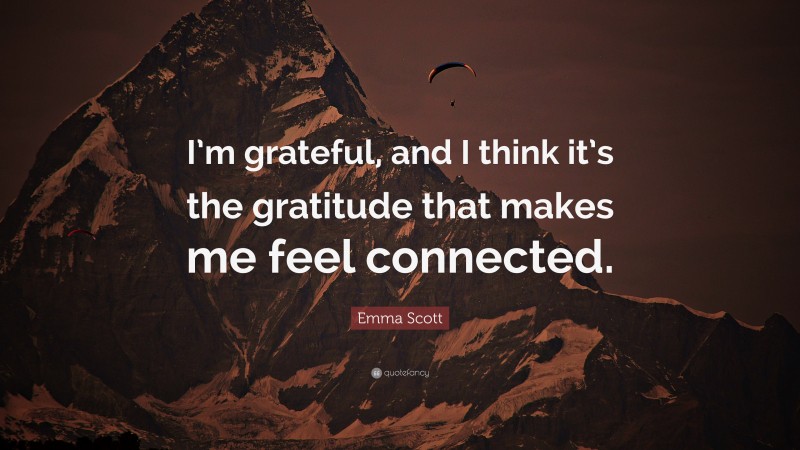 Emma Scott Quote: “I’m grateful, and I think it’s the gratitude that makes me feel connected.”