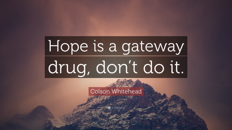 Colson Whitehead Quote: “Hope is a gateway drug, don’t do it.”