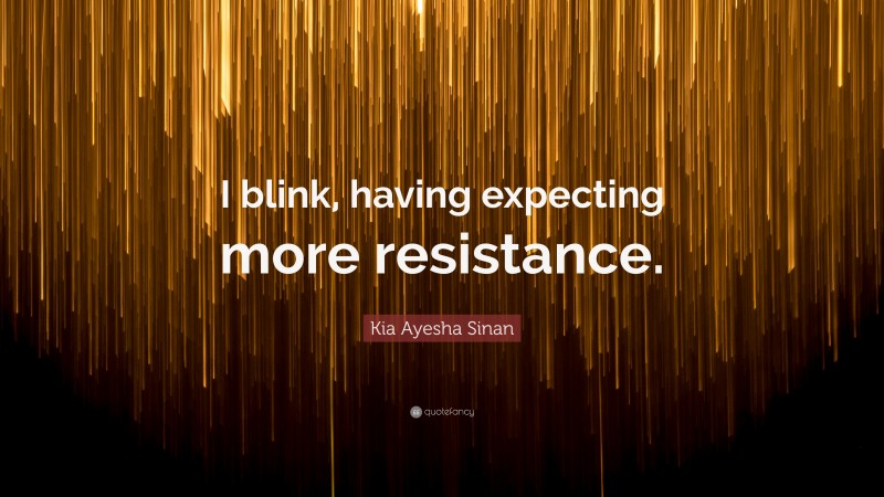 Kia Ayesha Sinan Quote: “I blink, having expecting more resistance.”