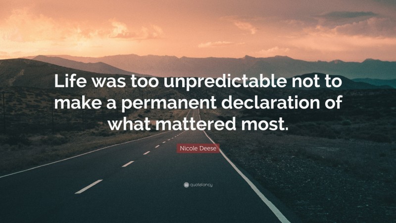 Nicole Deese Quote: “Life was too unpredictable not to make a permanent declaration of what mattered most.”