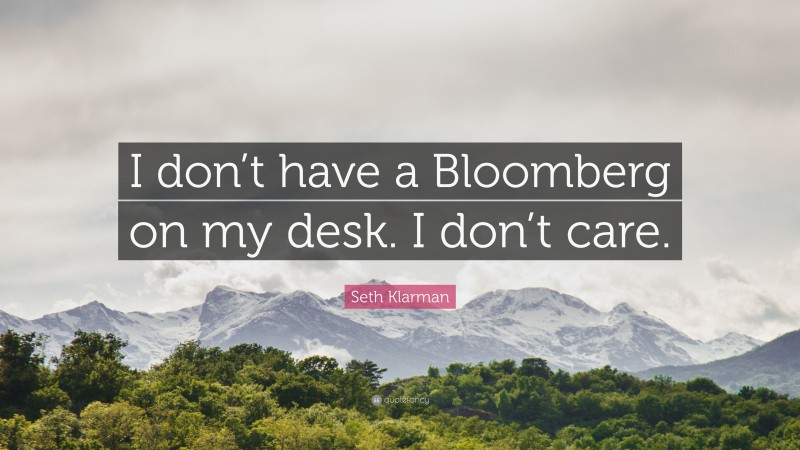 Seth Klarman Quote: “I don’t have a Bloomberg on my desk. I don’t care.”
