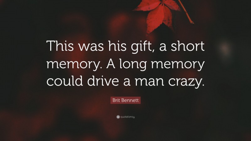 Brit Bennett Quote: “This was his gift, a short memory. A long memory could drive a man crazy.”