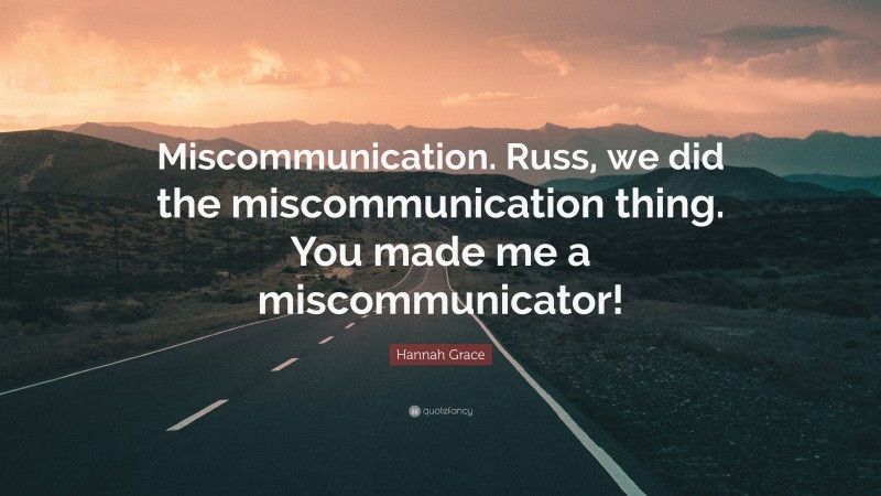 Hannah Grace Quote: “Miscommunication. Russ, we did the miscommunication thing. You made me a miscommunicator!”