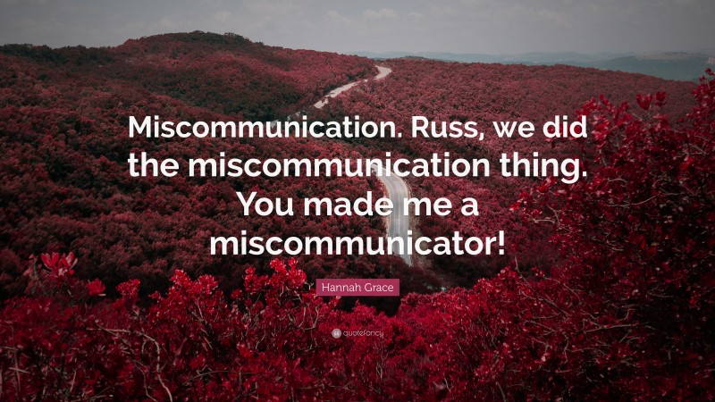 Hannah Grace Quote: “Miscommunication. Russ, we did the miscommunication thing. You made me a miscommunicator!”