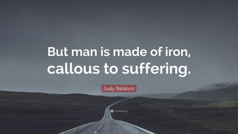 Judy Batalion Quote: “But man is made of iron, callous to suffering.”