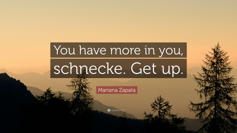 Mariana Zapata Quote: “You have more in you, schnecke. Get up.”