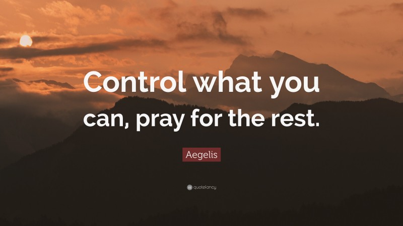 Aegelis Quote: “Control what you can, pray for the rest.”