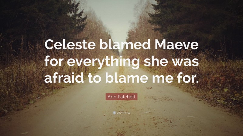 Ann Patchett Quote: “Celeste blamed Maeve for everything she was afraid to blame me for.”