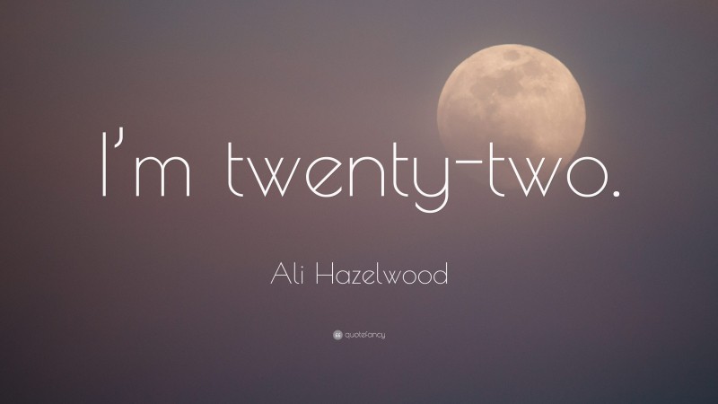 Ali Hazelwood Quote: “I’m twenty-two.”