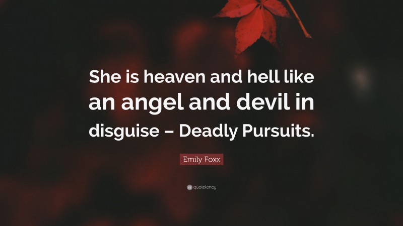 Emily Foxx Quote: “She is heaven and hell like an angel and devil in disguise – Deadly Pursuits.”