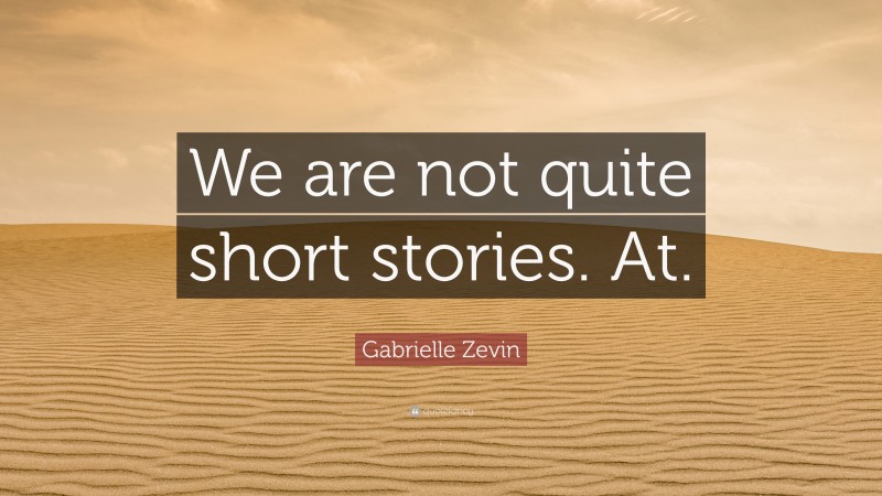 Gabrielle Zevin Quote: “We are not quite short stories. At.”