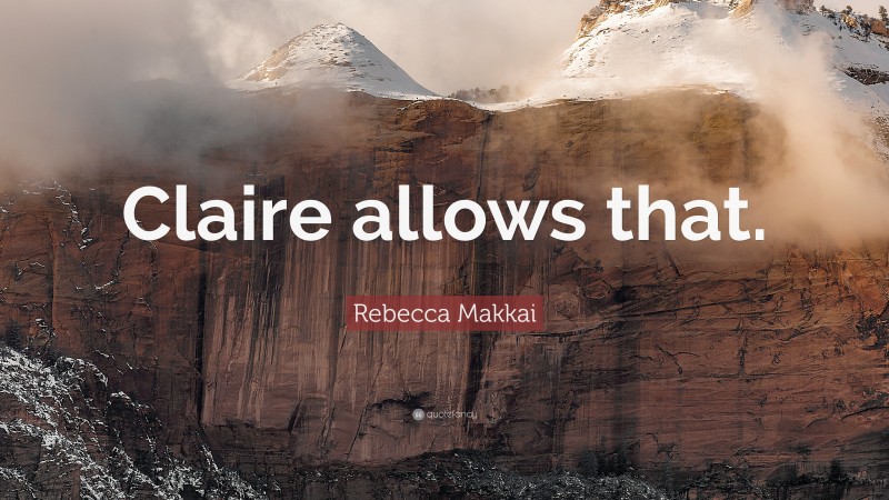 Rebecca Makkai Quote: “Claire allows that.”