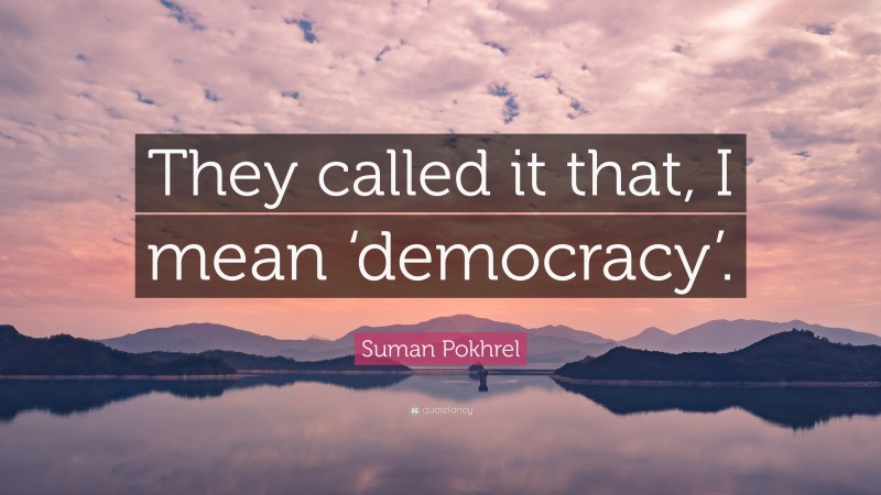 Suman Pokhrel Quote: “They called it that, I mean ‘democracy’.”