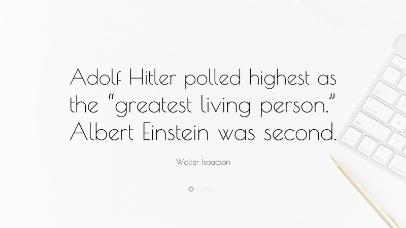 Walter Isaacson Quote: “Adolf Hitler polled highest as the “greatest living person.” Albert Einstein was second.”