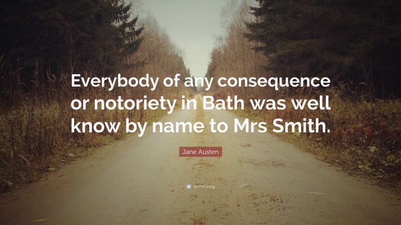 Jane Austen Quote: “Everybody of any consequence or notoriety in Bath was well know by name to Mrs Smith.”