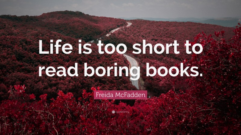 Freida McFadden Quote: “Life is too short to read boring books.”