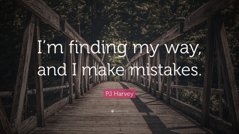 PJ Harvey Quote: “I’m finding my way, and I make mistakes.”