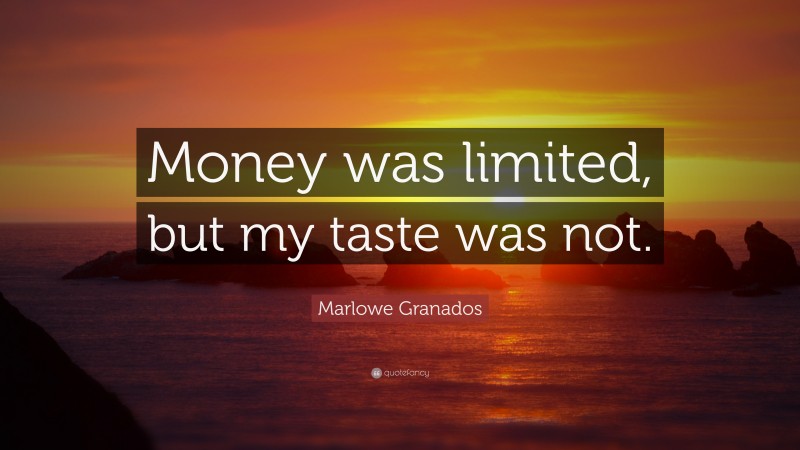 Marlowe Granados Quote: “Money was limited, but my taste was not.”