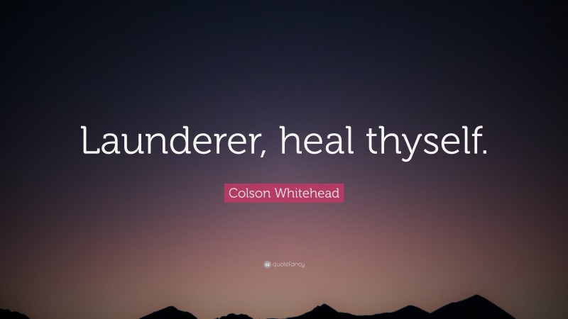 Colson Whitehead Quote: “Launderer, heal thyself.”