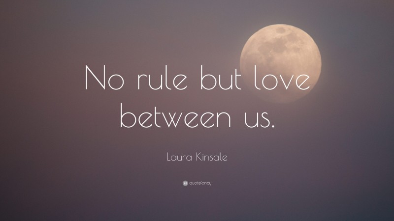 Laura Kinsale Quote: “No rule but love between us.”