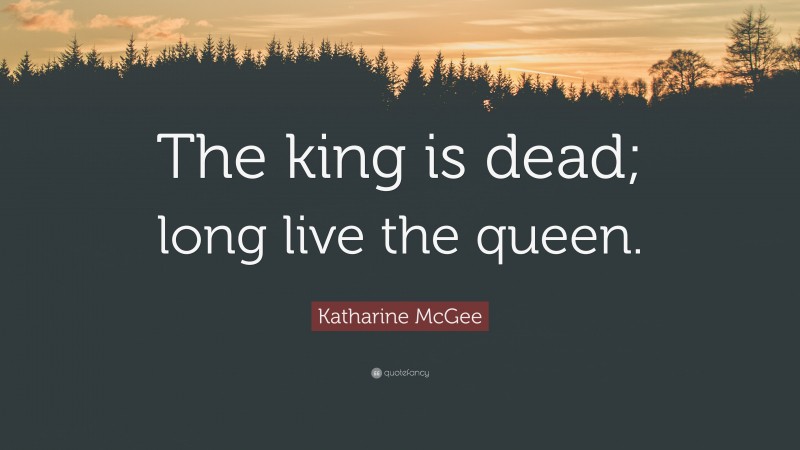 Katharine McGee Quote: “The king is dead; long live the queen.”