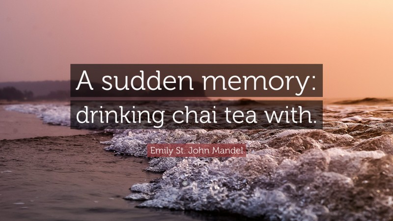 Emily St. John Mandel Quote: “A sudden memory: drinking chai tea with.”