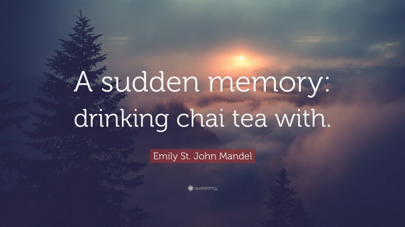 Emily St. John Mandel Quote: “A sudden memory: drinking chai tea with.”