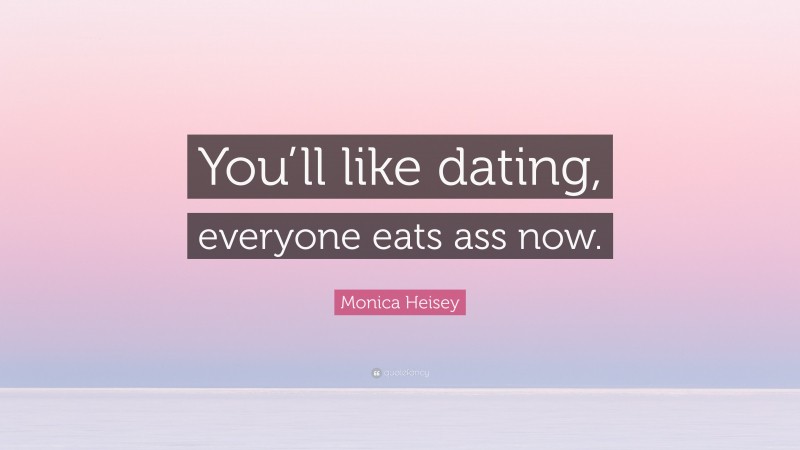 Monica Heisey Quote: “You’ll like dating, everyone eats ass now.”
