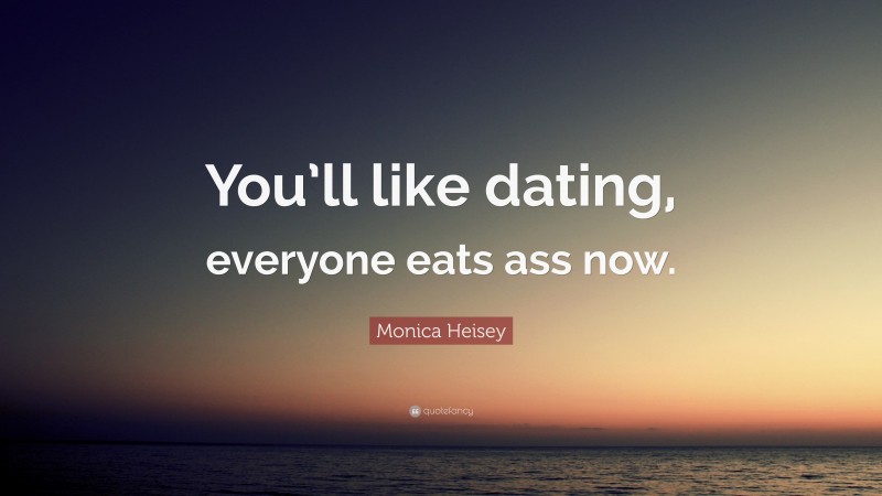 Monica Heisey Quote: “You’ll like dating, everyone eats ass now.”